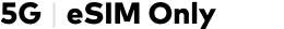 5G eSIM Only